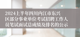 2024上半年四川内江市东兴区部分事业单位考试招聘工作人员笔试面试总成绩及排名的公示