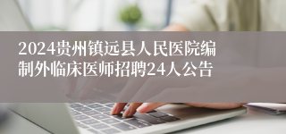 2024贵州镇远县人民医院编制外临床医师招聘24人公告