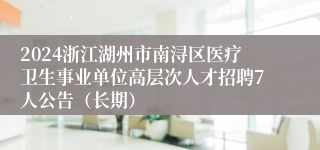 2024浙江湖州市南浔区医疗卫生事业单位高层次人才招聘7人公告（长期）