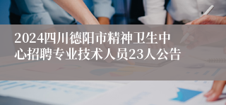 2024四川德阳市精神卫生中心招聘专业技术人员23人公告