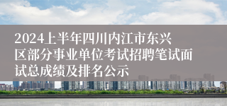 2024上半年四川内江市东兴区部分事业单位考试招聘笔试面试总成绩及排名公示