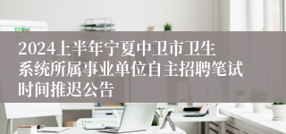 2024上半年宁夏中卫市卫生系统所属事业单位自主招聘笔试时间推迟公告