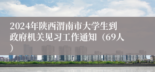 2024年陕西渭南市大学生到政府机关见习工作通知（69人）