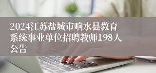 2024江苏盐城市响水县教育系统事业单位招聘教师198人公告