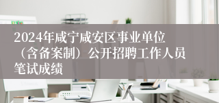 2024年咸宁咸安区事业单位（含备案制）公开招聘工作人员笔试成绩
