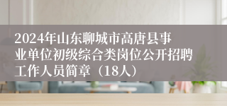 2024年山东聊城市高唐县事业单位初级综合类岗位公开招聘工作人员简章（18人）