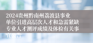 2024贵州黔南州荔波县事业单位引进高层次人才和急需紧缺专业人才测评成绩及体检有关事宜公告