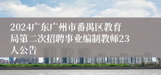 2024广东广州市番禺区教育局第二次招聘事业编制教师23人公告