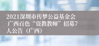 2021深圳市传梦公益基金会 广西百色“资教教师”招募7人公告（广西）