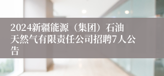 2024新疆能源（集团）石油天然气有限责任公司招聘7人公告