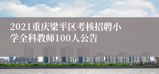 2021重庆梁平区考核招聘小学全科教师100人公告