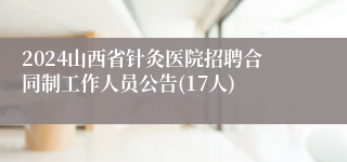 2024山西省针灸医院招聘合同制工作人员公告(17人)