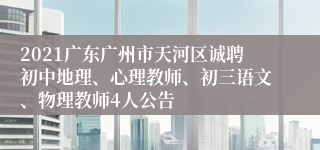 2021广东广州市天河区诚聘初中地理、心理教师、初三语文、物理教师4人公告