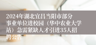 2024年湖北宜昌当阳市部分事业单位进校园（华中农业大学站）急需紧缺人才引进35人招聘公告