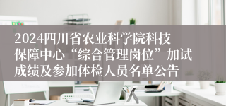 2024四川省农业科学院科技保障中心“综合管理岗位”加试成绩及参加体检人员名单公告