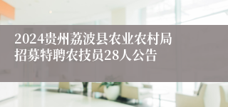 2024贵州荔波县农业农村局招募特聘农技员28人公告