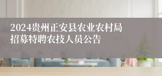 2024贵州正安县农业农村局招募特聘农技人员公告