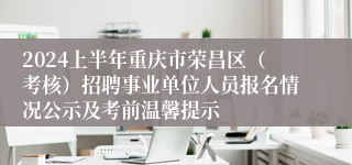 2024上半年重庆市荣昌区（考核）招聘事业单位人员报名情况公示及考前温馨提示