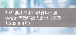 2024浙江丽水市教育局直属学校招聘教师28人公告（丽教人202408号）