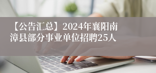 【公告汇总】2024年襄阳南漳县部分事业单位招聘25人