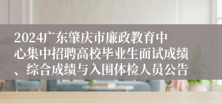 2024广东肇庆市廉政教育中心集中招聘高校毕业生面试成绩、综合成绩与入围体检人员公告