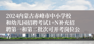 2024内蒙古赤峰市中小学校和幼儿园招聘考试1+N补充招聘第一和第二批次可开考岗位公告