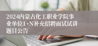 2024内蒙古化工职业学院事业单位1+N补充招聘面试试讲题目公告