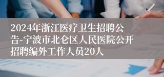 2024年浙江医疗卫生招聘公告-宁波市北仑区人民医院公开招聘编外工作人员20人