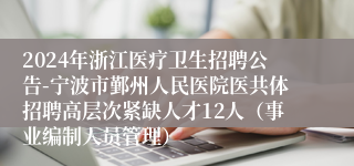 2024年浙江医疗卫生招聘公告-宁波市鄞州人民医院医共体招聘高层次紧缺人才12人（事业编制人员管理）