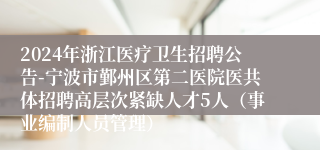 2024年浙江医疗卫生招聘公告-宁波市鄞州区第二医院医共体招聘高层次紧缺人才5人（事业编制人员管理）