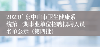 2023广东中山市卫生健康系统第一期事业单位招聘拟聘人员名单公示（第四批）