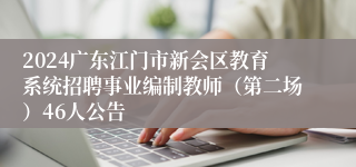 2024广东江门市新会区教育系统招聘事业编制教师（第二场）46人公告