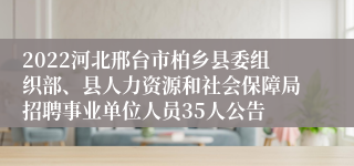 2022河北邢台市柏乡县委组织部、县人力资源和社会保障局招聘事业单位人员35人公告