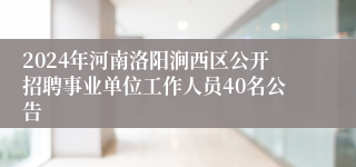 2024年河南洛阳涧西区公开招聘事业单位工作人员40名公告