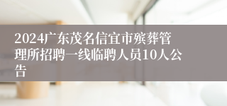 2024广东茂名信宜市殡葬管理所招聘一线临聘人员10人公告