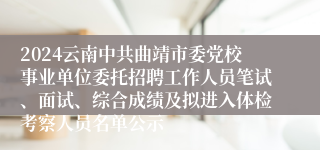 2024云南中共曲靖市委党校事业单位委托招聘工作人员笔试、面试、综合成绩及拟进入体检考察人员名单公示