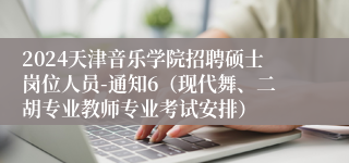 2024天津音乐学院招聘硕士岗位人员-通知6（现代舞、二胡专业教师专业考试安排）