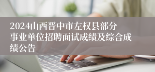 2024山西晋中市左权县部分事业单位招聘面试成绩及综合成绩公告