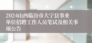 2024山西临汾市大宁县事业单位招聘工作人员笔试及相关事项公告