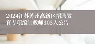 2024江苏苏州高新区招聘教育专项编制教师303人公告