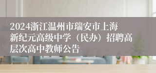 2024浙江温州市瑞安市上海新纪元高级中学（民办）招聘高层次高中教师公告