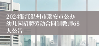 2024浙江温州市瑞安市公办幼儿园招聘劳动合同制教师68人公告