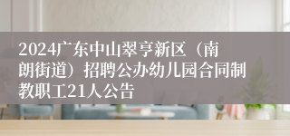 2024广东中山翠亨新区（南朗街道）招聘公办幼儿园合同制教职工21人公告