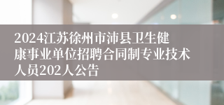 2024江苏徐州市沛县卫生健康事业单位招聘合同制专业技术人员202人公告