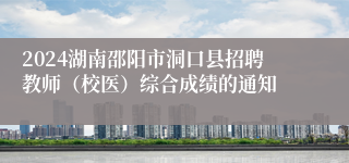 2024湖南邵阳市洞口县招聘教师（校医）综合成绩的通知