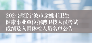 2024浙江宁波市余姚市卫生健康事业单位招聘卫技人员考试成绩及入围体检人员名单公告