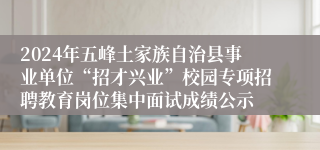 2024年五峰土家族自治县事业单位“招才兴业”校园专项招聘教育岗位集中面试成绩公示