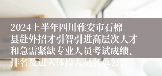 2024上半年四川雅安市石棉县赴外招才引智引进高层次人才和急需紧缺专业人员考试成绩、排名及进入体检人员名单公告