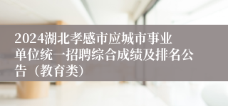 2024湖北孝感市应城市事业单位统一招聘综合成绩及排名公告（教育类）