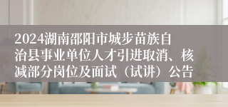 2024湖南邵阳市城步苗族自治县事业单位人才引进取消、核减部分岗位及面试（试讲）公告